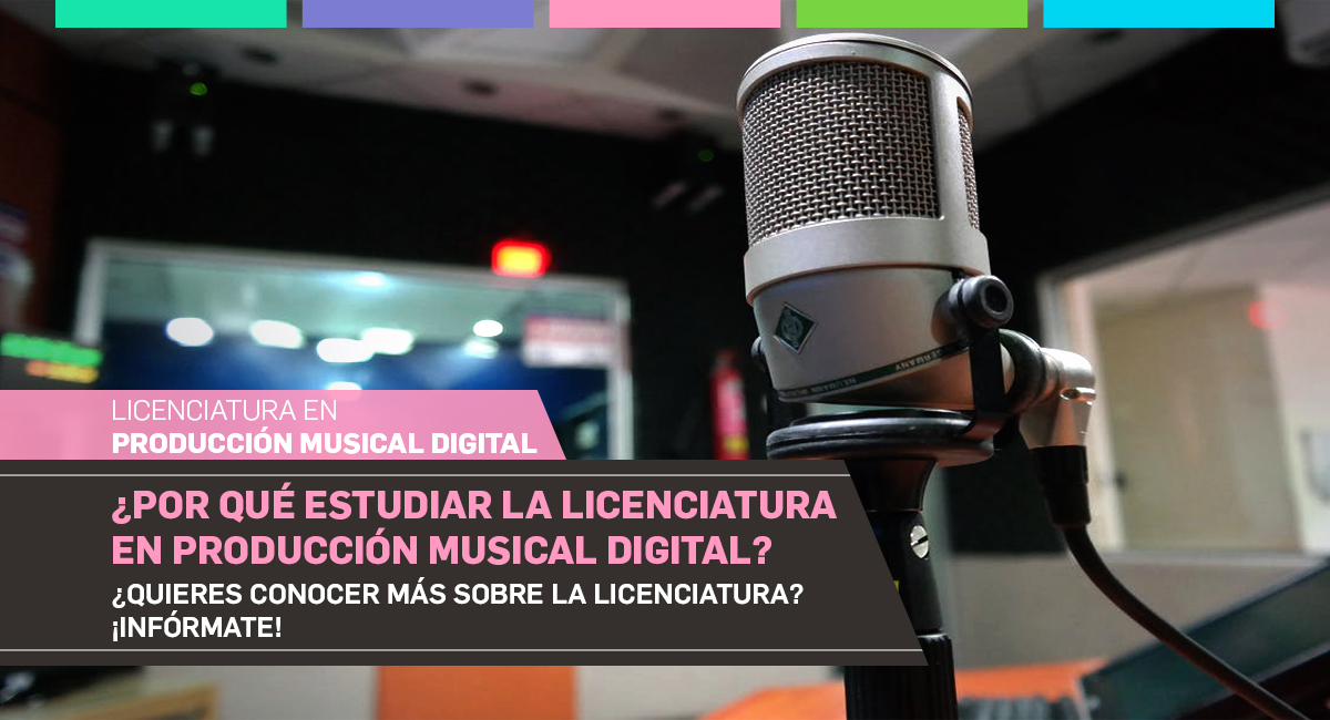 ¿Por qué estudiar la Licenciatura en Producción Musical Digital?