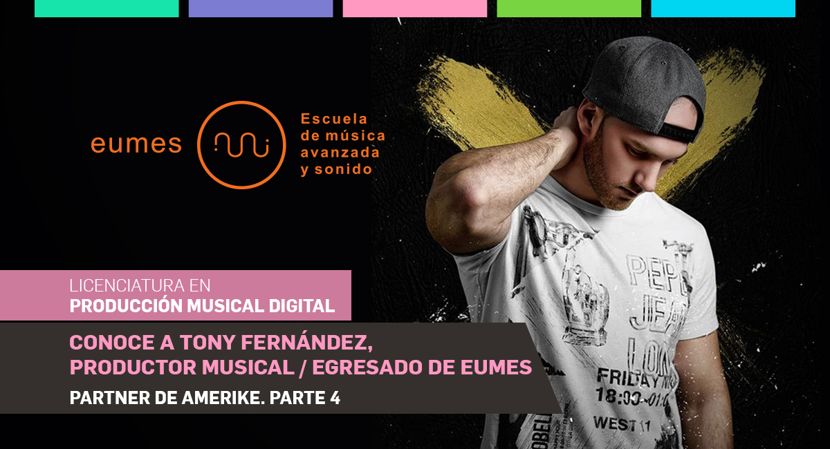 Conoce a Tony Fernández, Productor Musical. Egresado de EUMES, Partner de Amerike. Parte 4